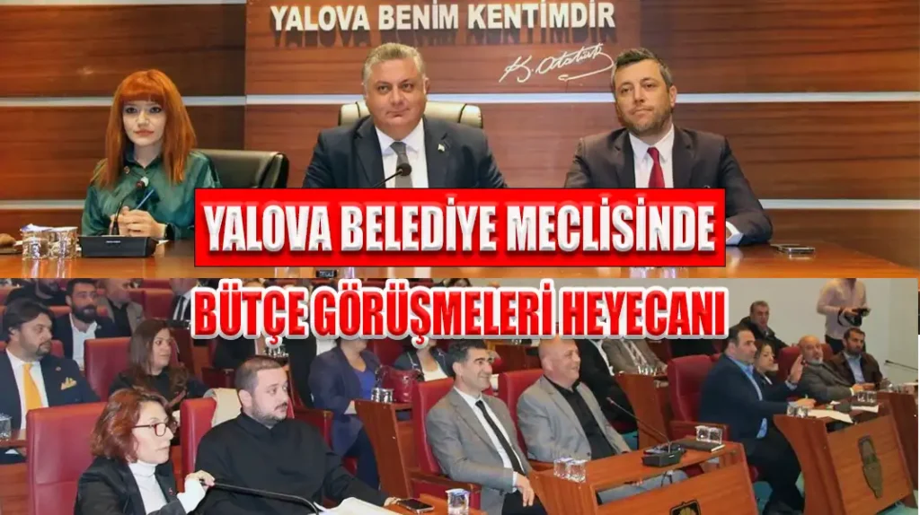 YALOVA BELEDİYE MECLİSİNDE BÜTÇE GÖRÜŞMELERİ HEYECANI