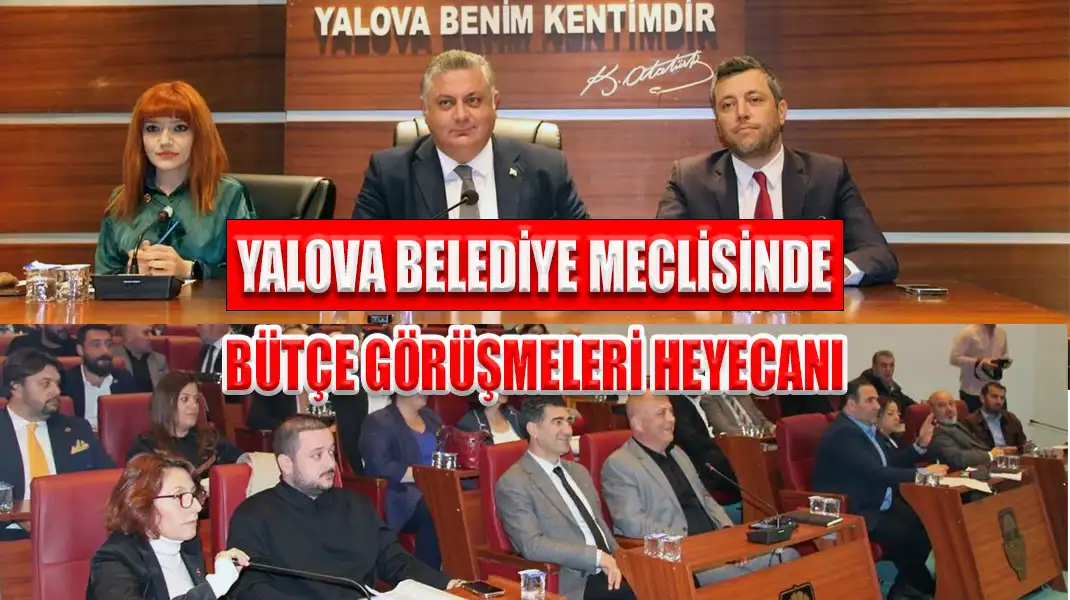 YALOVA BELEDİYE MECLİSİNDE BÜTÇE GÖRÜŞMELERİ HEYECANI