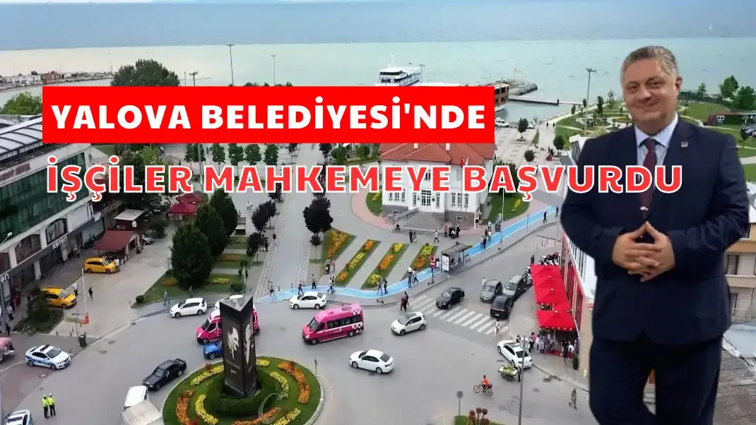 YALOVA BELEDİYESİ'NDE İŞÇİLER MAHKEMEYE BAŞVURDU