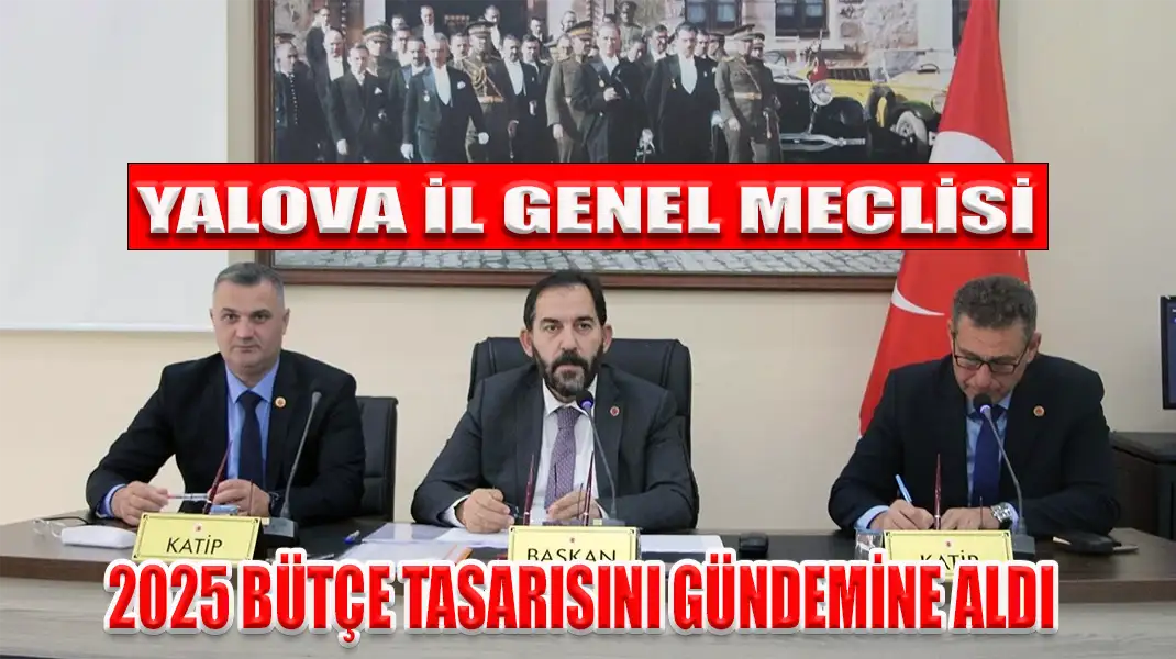 YALOVA İL GENEL MECLİSİ 2025 BÜTÇE TASARISINI GÜNDEMİNE ALDI
