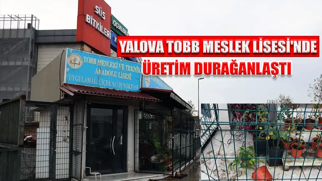 YALOVA TOBB MESLEK LİSESİ'NDE ÜRETİM DURAĞANLAŞTI