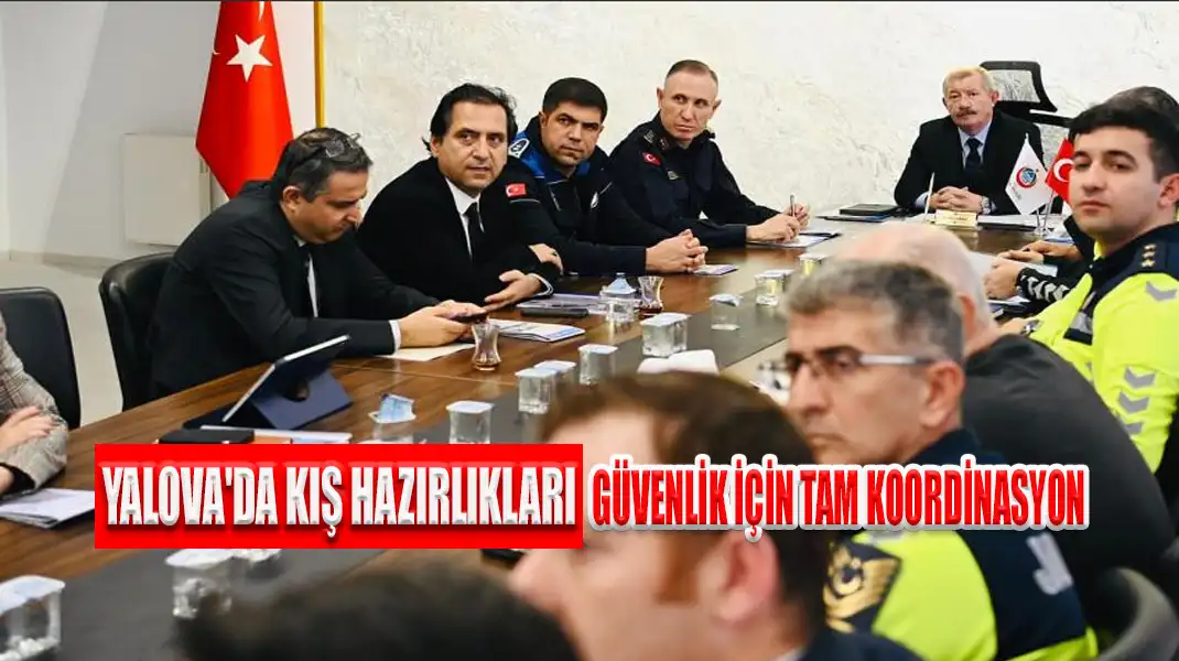 YALOVA'DA KIŞ HAZIRLIKLARI GÜVENLİK İÇİN TAM KOORDİNASYON