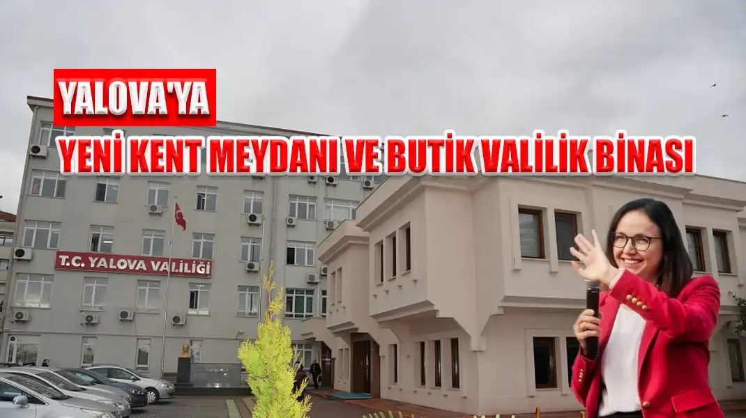 YALOVA'YA YENİ KENT MEYDANI VE BUTİK VALİLİK BİNASI