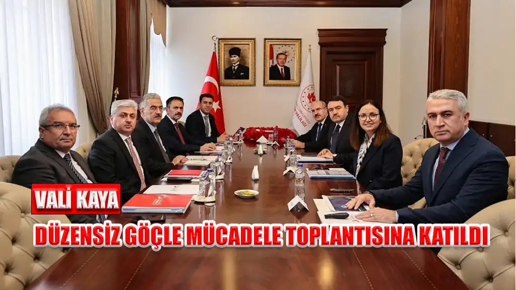 VALİ KAYA, DÜZENSİZ GÖÇLE MÜCADELE TOPLANTISINA KATILDI