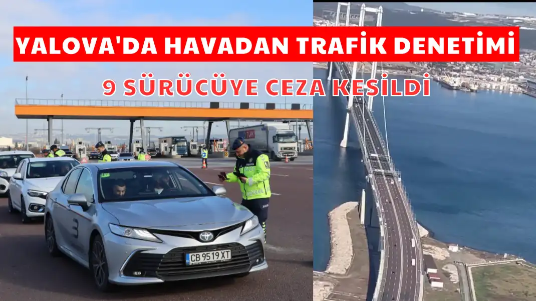 YALOVA'DA HAVADAN TRAFİK DENETİMİ 9 SÜRÜCÜYE CEZA KESİLDİ