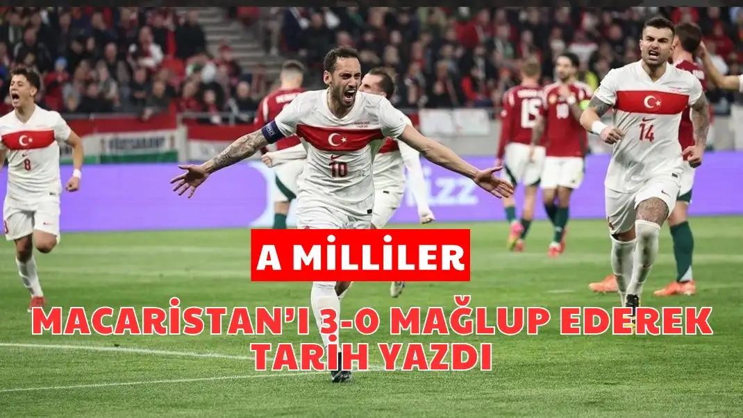 A MİLLİLER MACARİSTAN’I 3-0 MAĞLUP EDEREK TARİH YAZDI