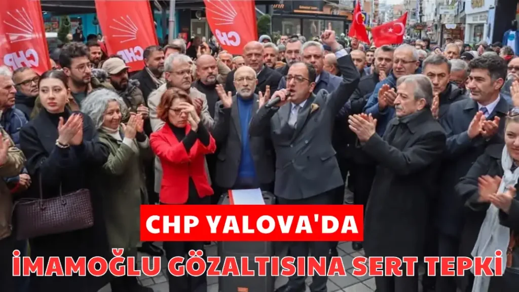 CHP YALOVA'DA İMAMOĞLU GÖZALTISINA SERT TEPKİ