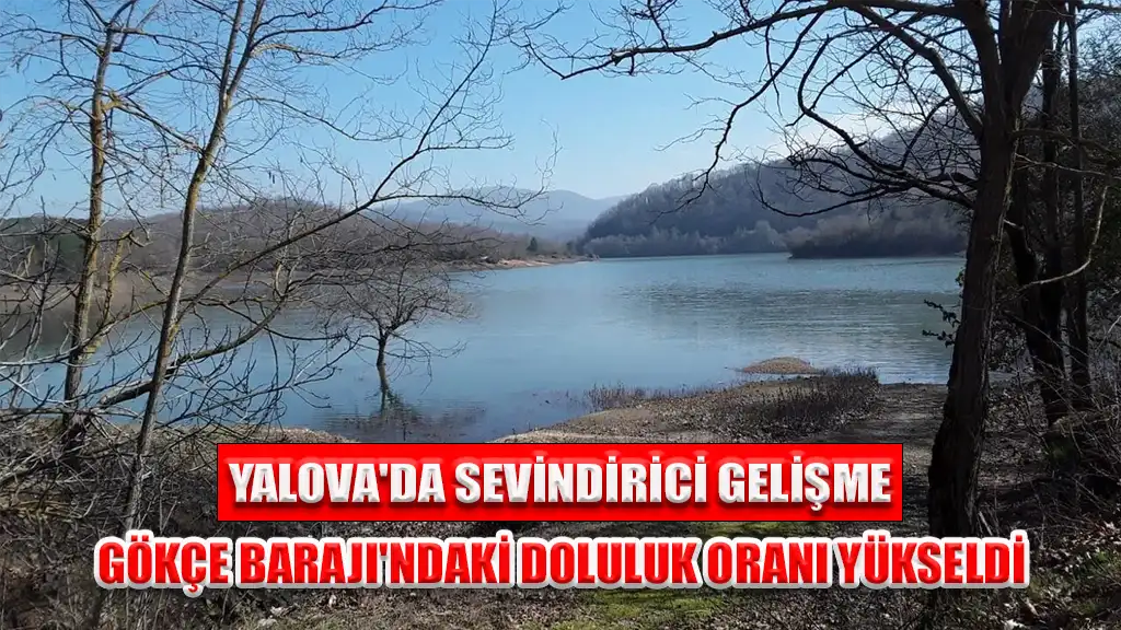 GÖKÇE BARAJI'NDAKİ DOLULUK ORANI YÜKSELDİ