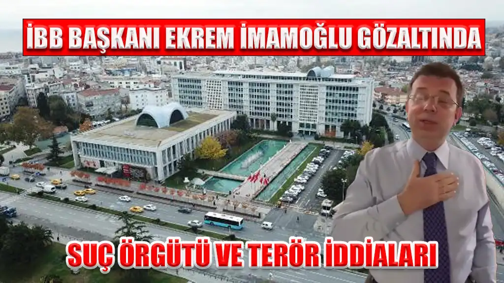İBB BAŞKANI EKREM İMAMOĞLU GÖZALTINDA SUÇ ÖRGÜTÜ VE TERÖR İDDİALARI