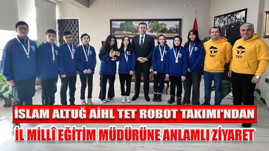 İSLAM ALTUĞ AİHL TET ROBOT TAKIMI'NDAN İL MİLLÎ EĞİTİM MÜDÜRÜNE ANLAMLI ZİYARET