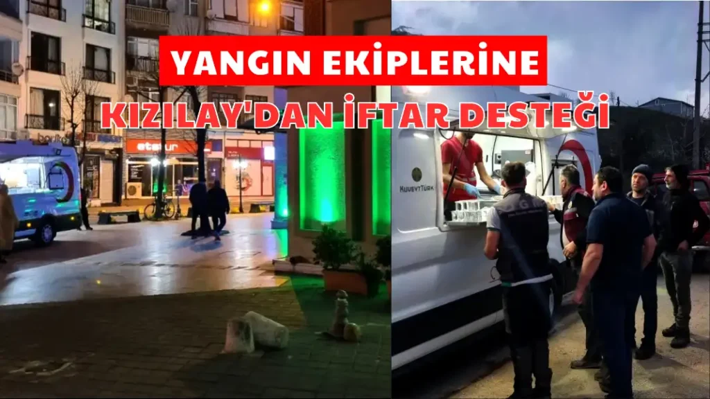 YANGIN EKİPLERİNE KIZILAY'DAN İFTAR DESTEĞİ