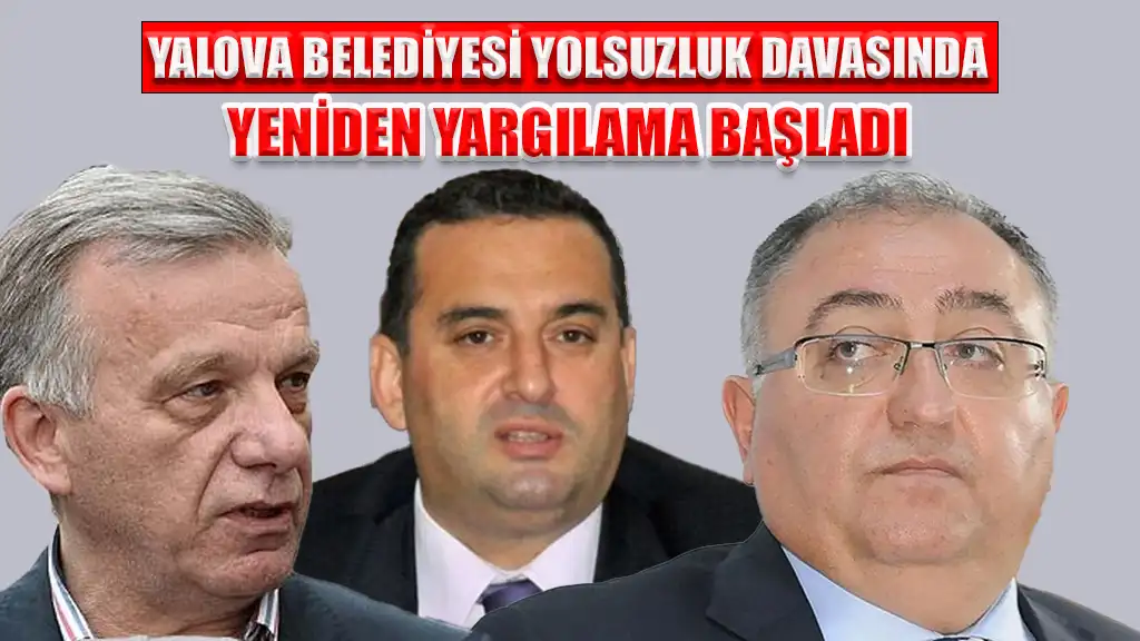 YALOVA BELEDİYESİ YOLSUZLUK DAVASINDA YENİDEN YARGILAMA BAŞLADI