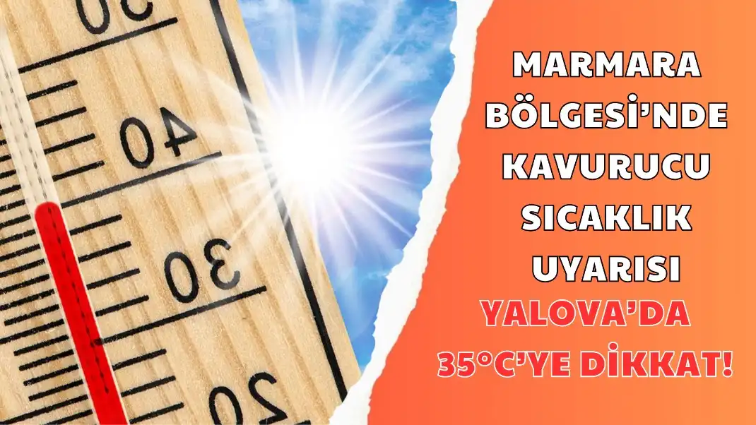 MARMARA BÖLGESİ’NDE KAVURUCU SICAKLIK UYARISI YALOVA’DA 35°C’YE DİKKAT