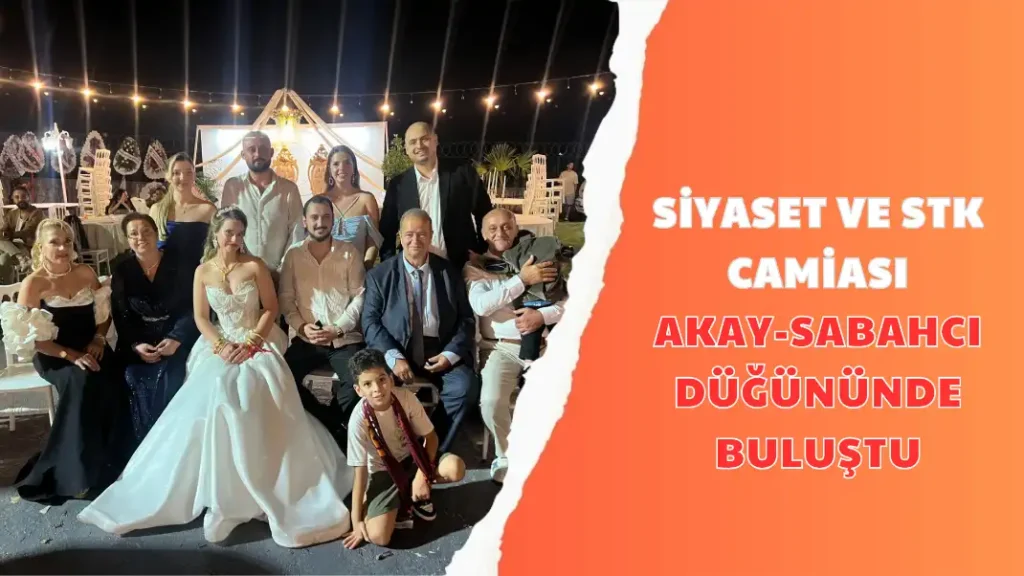 SİYASET VE STK CAMİASI AKAY-SABAHCI DÜĞÜNÜNDE BULUŞTU