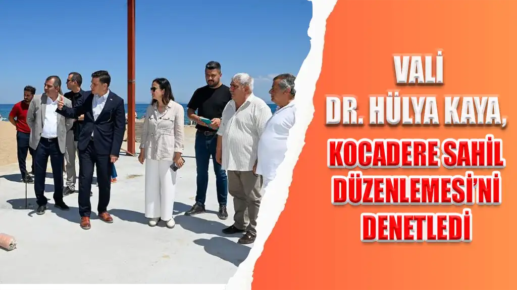 VALİ DR. HÜLYA KAYA, KOCADERE SAHİL DÜZENLEMESİ’Nİ DENETLEDİ