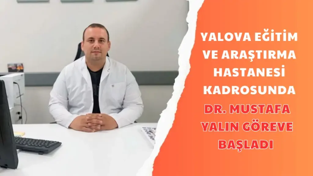 YALOVA EĞİTİM VE ARAŞTIRMA HASTANESİ KADROSUNDA DR. MUSTAFA YALIN GÖREVE BAŞLADI