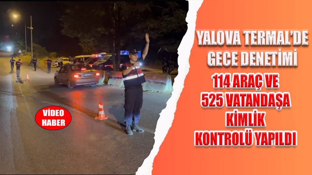 YALOVA TERMAL’DE GECE DENETİMİ 114 ARAÇ VE 525 VATANDAŞA KİMLİK KONTROLÜ YAPILDI