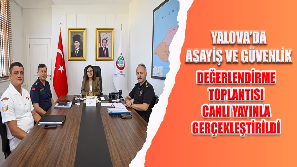 YALOVA’DA ASAYİŞ VE GÜVENLİK DEĞERLENDİRME TOPLANTISI CANLI YAYINLA GERÇEKLEŞTİRİLDİ