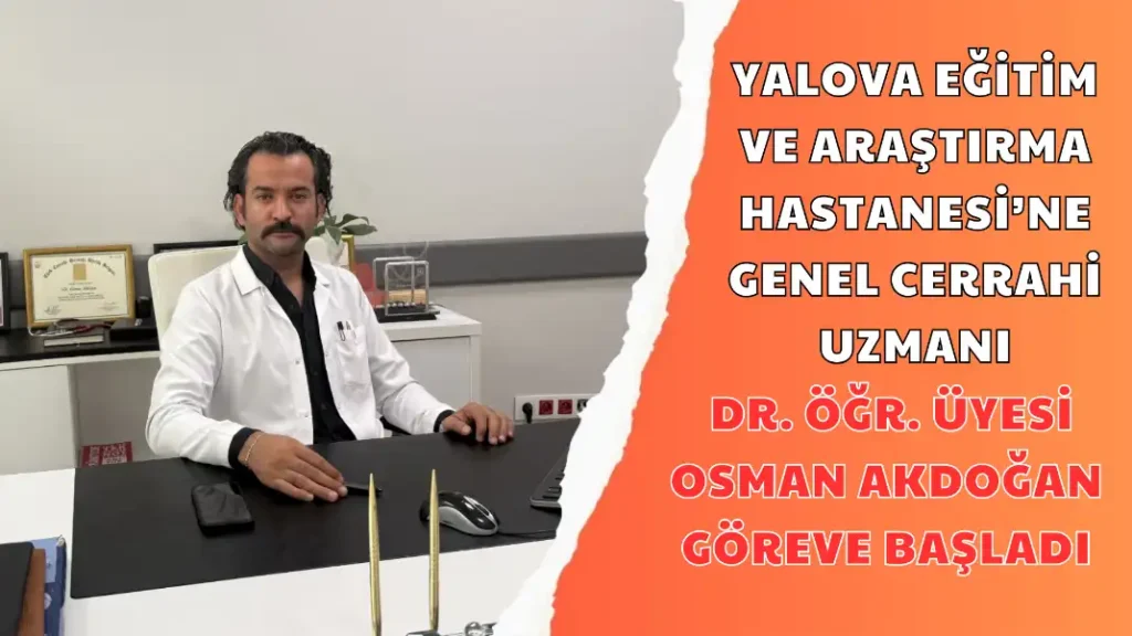Yalova Eğitim ve Araştırma Hastanesi’ne Genel Cerrahi Uzmanı Dr. Öğr. Üyesi Osman Akdoğan Göreve Başladı