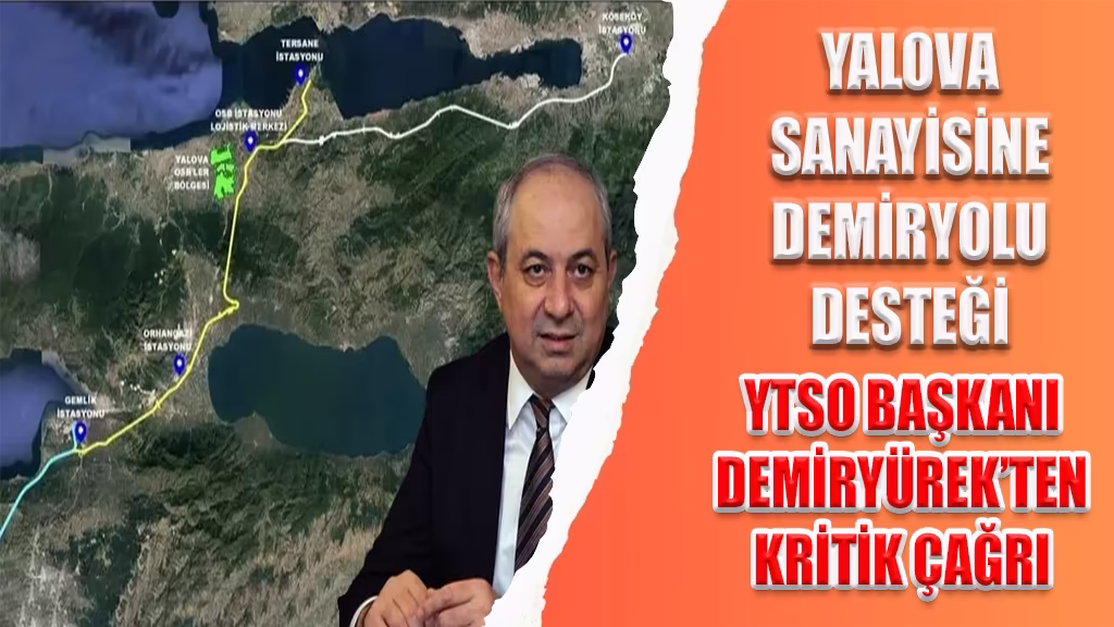 YALOVA SANAYİSİNE DEMİRYOLU DESTEĞİ YTSO BAŞKANI DEMİRYÜREK’TEN KRİTİK ÇAĞRI