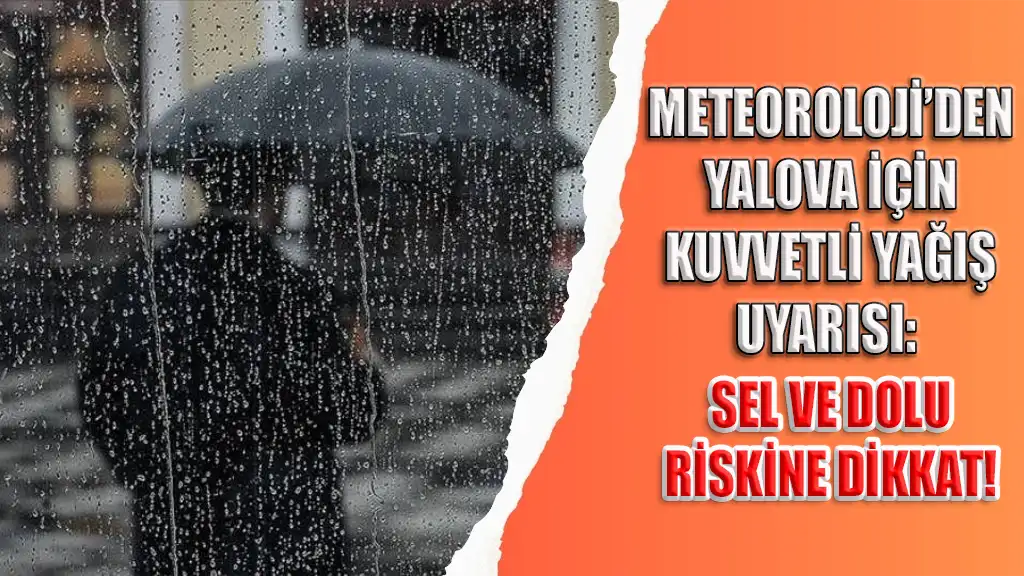 METEOROLOJİ’DEN YALOVA İÇİN KUVVETLİ YAĞIŞ UYARISI SEL VE DOLU RİSKİNE DİKKAT!