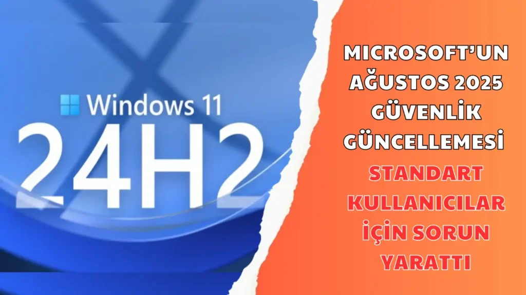 MICROSOFT’UN AĞUSTOS 2025 GÜVENLİK GÜNCELLEMESİ STANDART KULLANICILAR İÇİN SORUN YARATTI