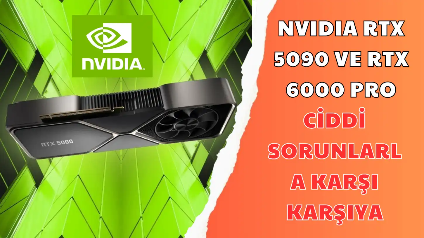 NVIDIA RTX 5090 VE RTX 6000 PRO CİDDİ SORUNLARLA KARŞI KARŞIYA