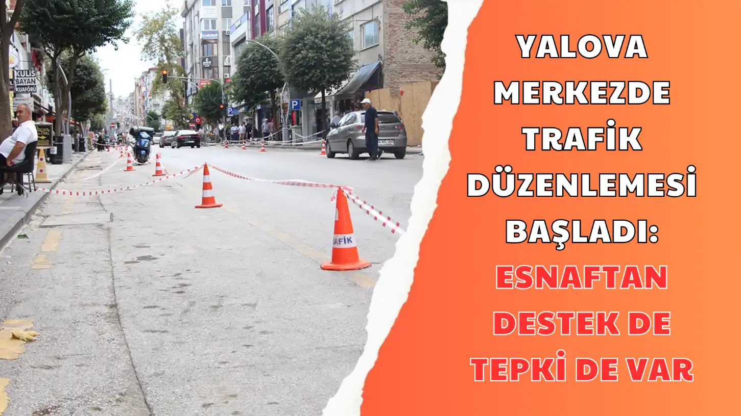 YALOVA MERKEZDE TRAFİK DÜZENLEMESİ BAŞLADI ESNAFTAN DESTEK DE TEPKİ DE VAR