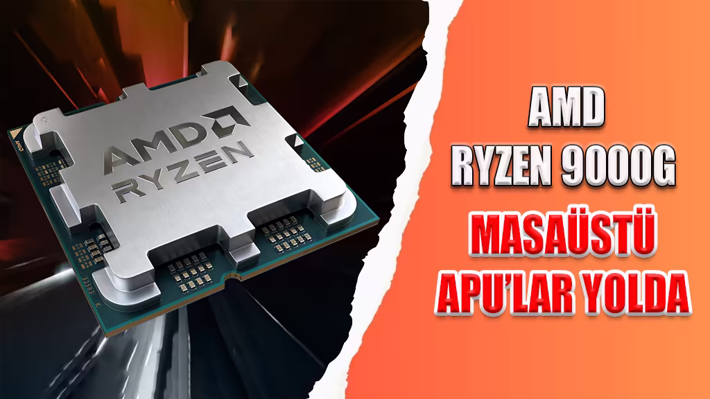 AMD RYZEN 9000G MASAÜSTÜ APU’LAR YOLDA