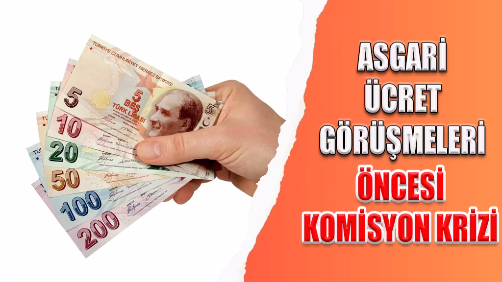 ASGARİ ÜCRET GÖRÜŞMELERİ ÖNCESİ KOMİSYON KRİZİ