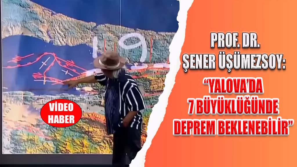 PROF. DR. ŞENER ÜŞÜMEZSOY YALOVA’DA 7 BÜYÜKLÜĞÜNDE DEPREM BEKLENEBİLİR