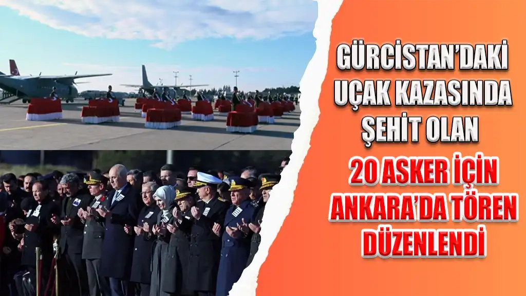 GÜRCİSTAN’DAKİ UÇAK KAZASINDA ŞEHİT OLAN 20 ASKER İÇİN ANKARA’DA TÖREN DÜZENLENDİ