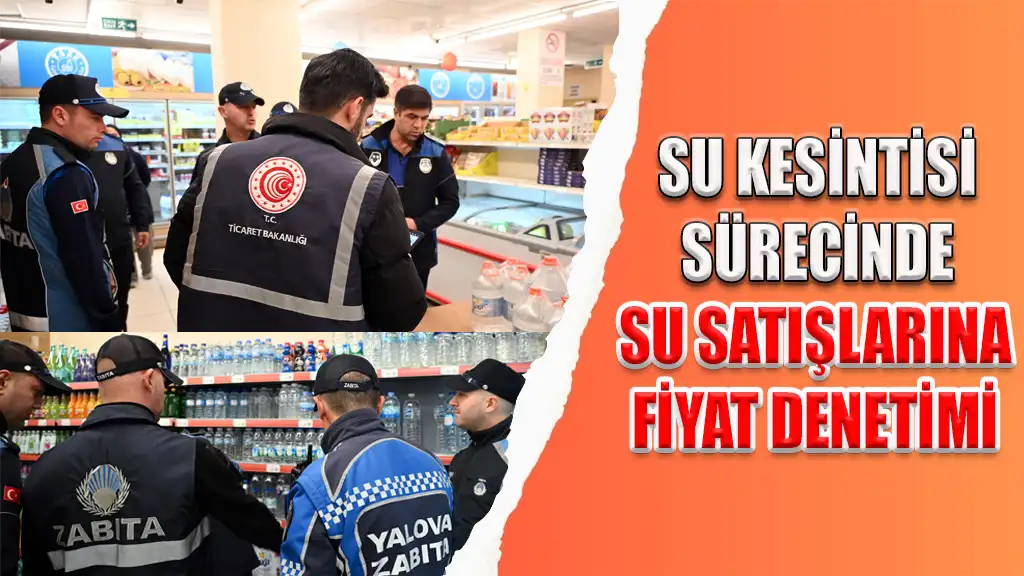 SU KESİNTİSİ SÜRECİNDE SU SATIŞLARINA FİYAT DENETİMİ