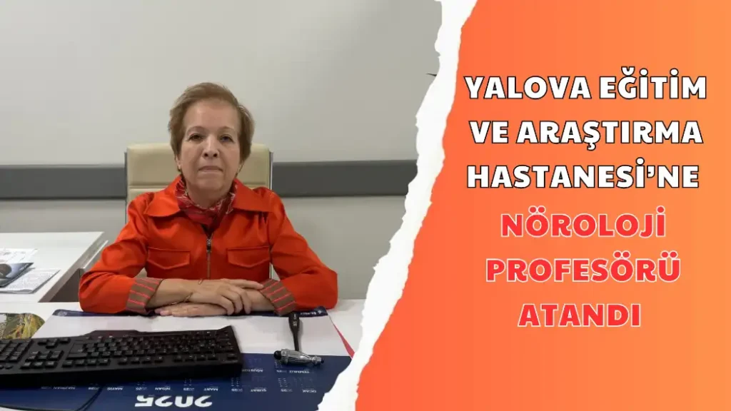 YALOVA EĞİTİM VE ARAŞTIRMA HASTANESİ’NE NÖROLOJİ PROFESÖRÜ ATANDI