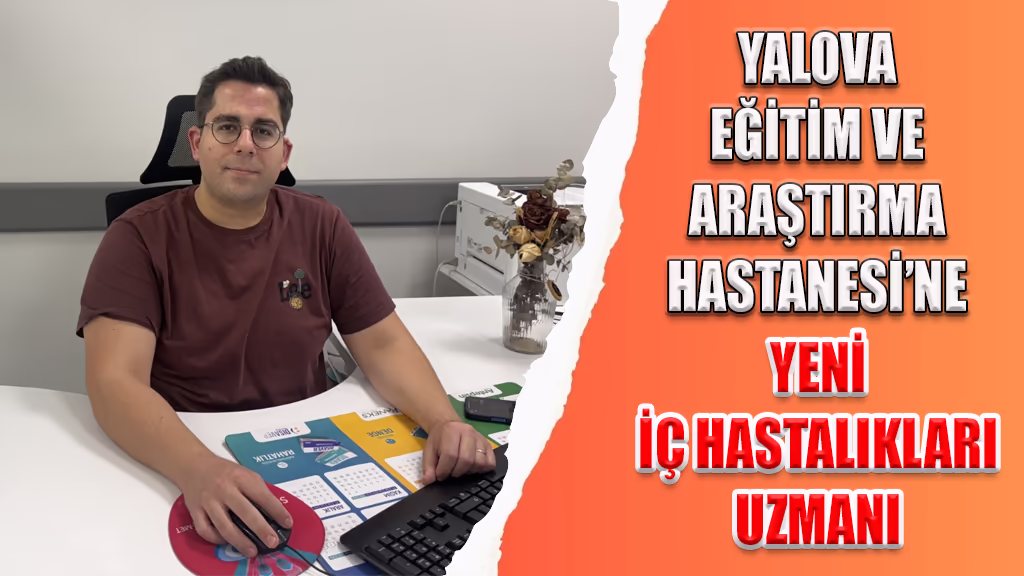 YALOVA EĞİTİM VE ARAŞTIRMA HASTANESİ’NE YENİ İÇ HASTALIKLARI UZMANI