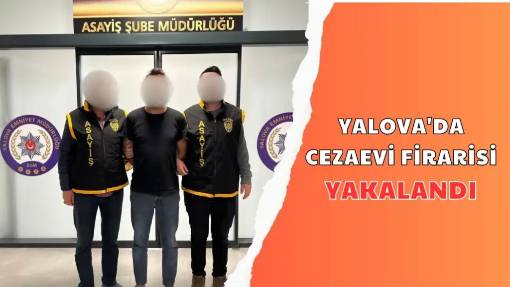YALOVA'DA CEZAEVİ FİRARİSİ YAKALANDI
