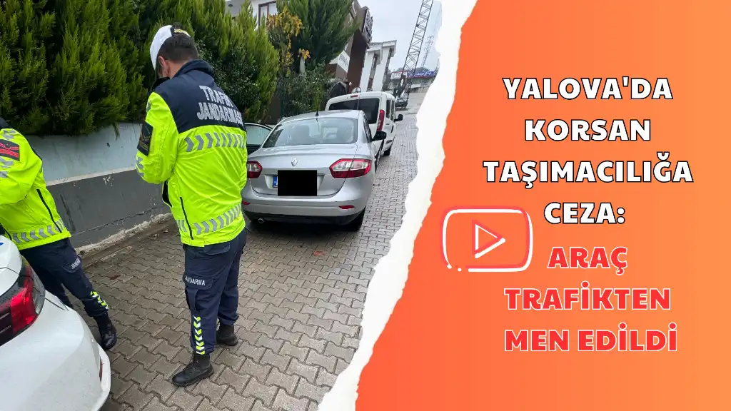YALOVA'DA KORSAN TAŞIMACILIĞA CEZA ARAÇ TRAFİKTEN MEN EDİLDİ