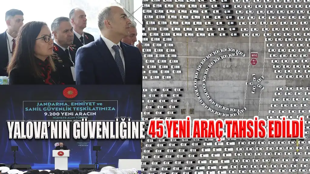 YALOVA’NIN GÜVENLİĞİNE 45 YENİ ARAÇ TAHSİS EDİLDİ