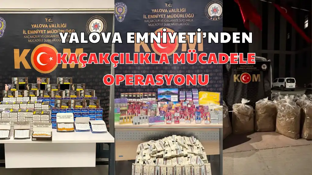 YALOVA EMNİYETİ’NDEN KAÇAKÇILIKLA MÜCADELE OPERASYONU