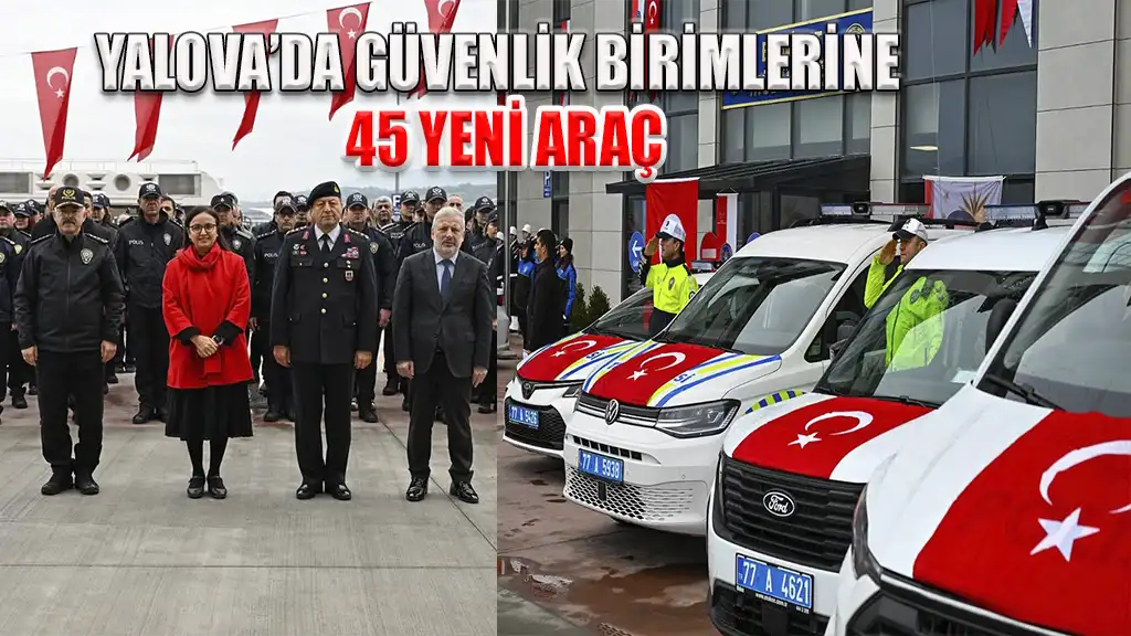 YALOVA’DA GÜVENLİK BİRİMLERİNE 45 YENİ ARAÇ