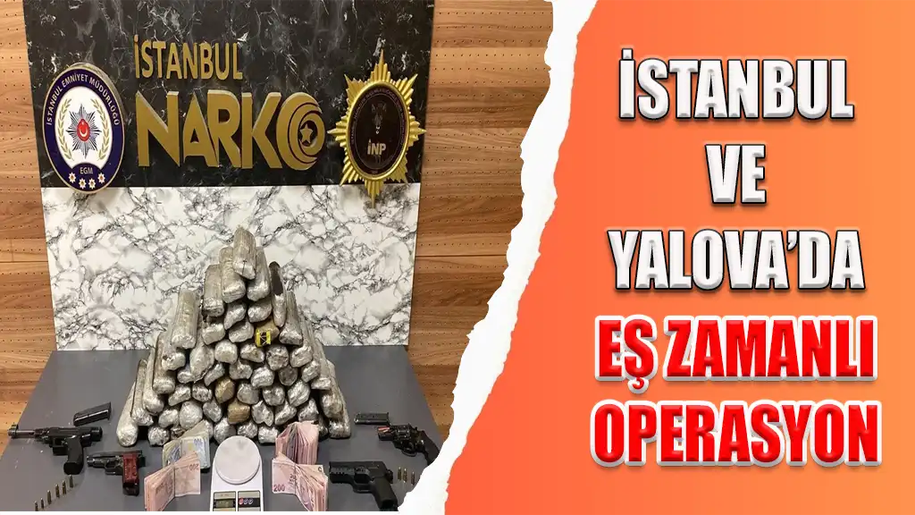 İSTANBUL VE YALOVA’DA EŞ ZAMANLI OPERASYON