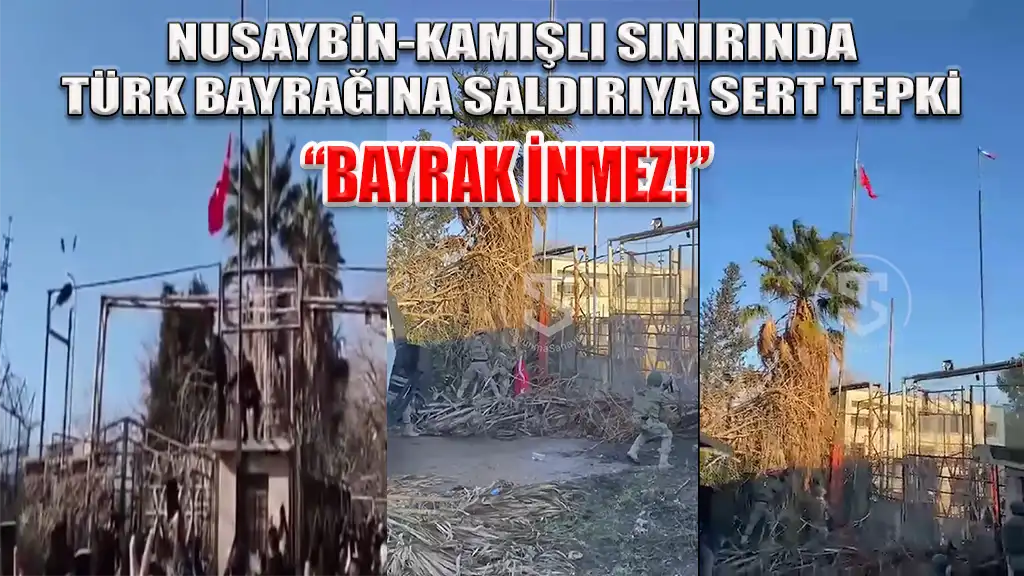 NUSAYBİN-KAMIŞLI SINIRINDA TÜRK BAYRAĞINA SALDIRIYA SERT TEPKİ “BAYRAK İNMEZ!”