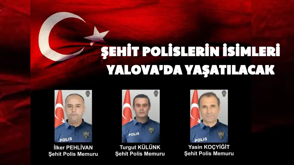 ŞEHİT POLİSLERİN İSİMLERİ YALOVA’DA YAŞATILACAK