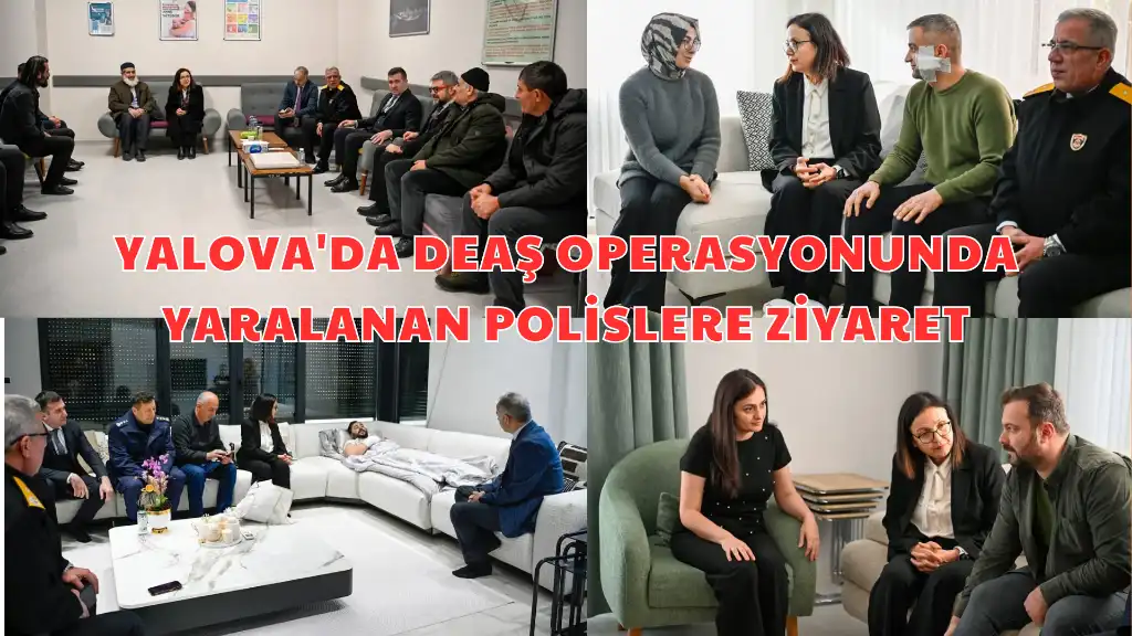 YALOVA'DA DEAŞ OPERASYONUNDA YARALANAN POLİSLERE ZİYARET