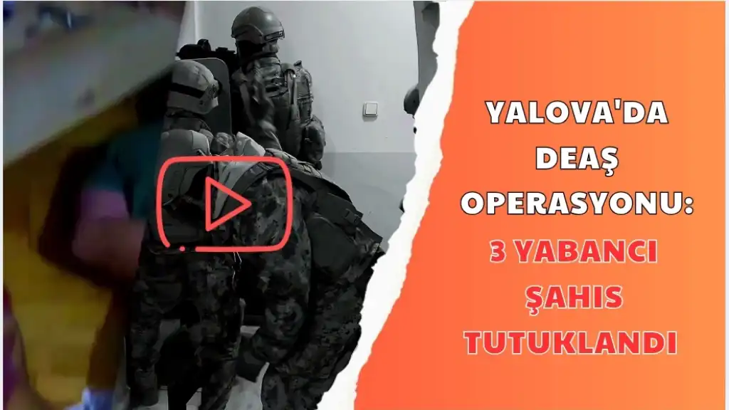 YALOVA'DA DEAŞ OPERASYONU 3 YABANCI ŞAHIS TUTUKLANDI