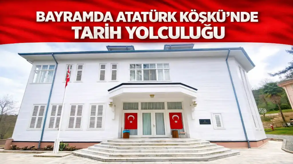 BAYRAMDA ATATÜRK KÖŞKÜ’NDE TARİH YOLCULUĞU