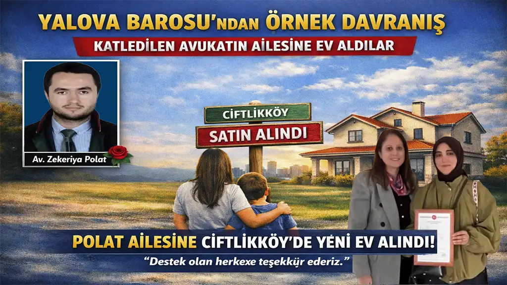YALOVA BAROSU’NDAN ÖRNEK DAYANIŞMA KATLEDİLEN AVUKATIN AİLESİNE EV ALINDI