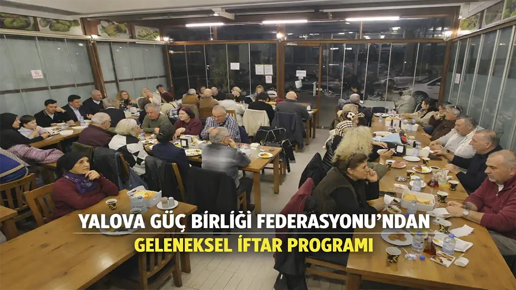 YALOVA GÜÇ BİRLİĞİ FEDERASYONU’NDAN GELENEKSEL İFTAR PROGRAMI