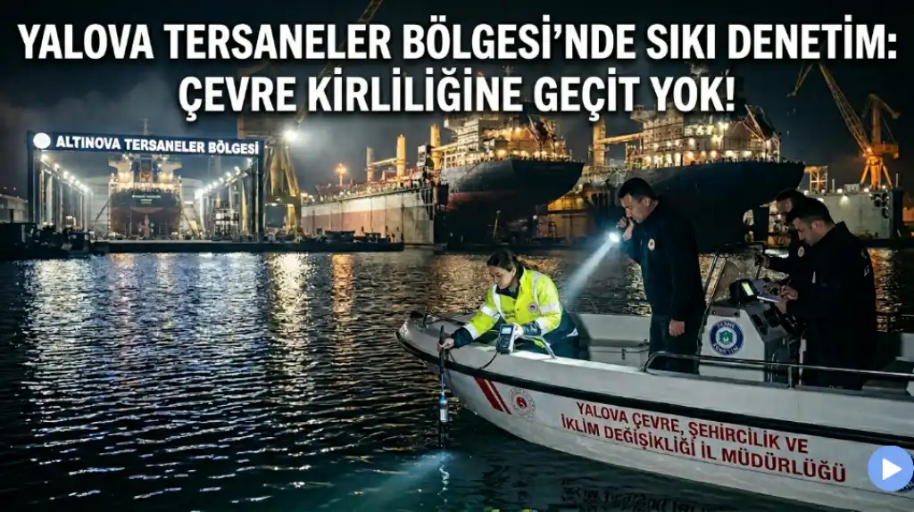 Yalova Tersaneler Bölgesi’nde Sıkı Denetim Çevre Kirliliğine Geçit Yok!