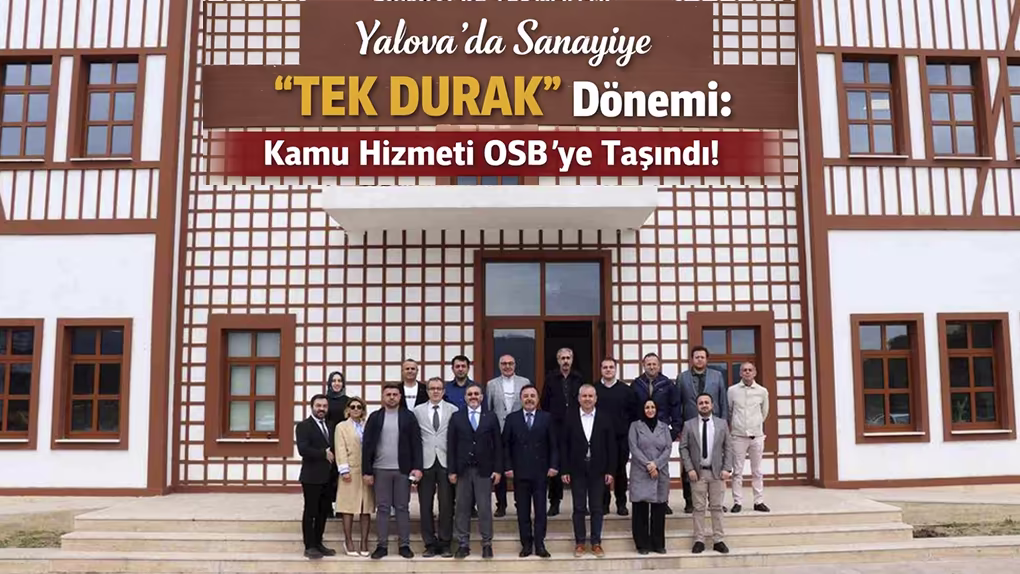 Yalova’da Sanayiye Tek Durak Dönemi Kamu Hizmeti OSB'ye Taşındı!